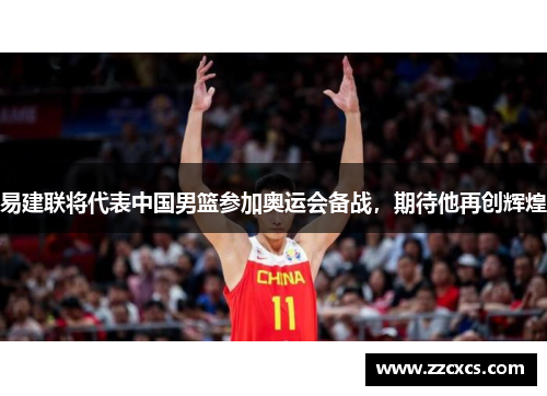 易建联将代表中国男篮参加奥运会备战，期待他再创辉煌