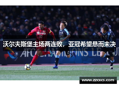 沃尔夫斯堡主场两连败，亚冠希望悬而未决