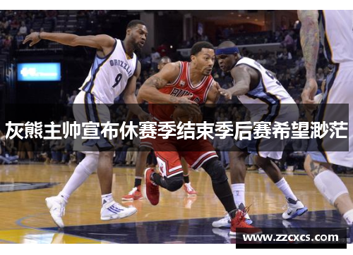 灰熊主帅宣布休赛季结束季后赛希望渺茫