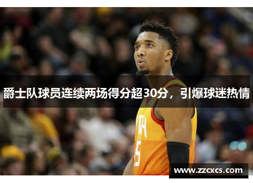 爵士队球员连续两场得分超30分，引爆球迷热情
