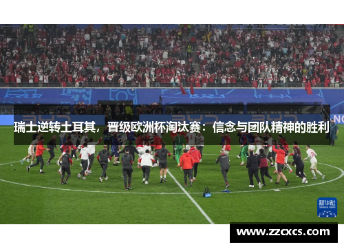 瑞士逆转土耳其，晋级欧洲杯淘汰赛：信念与团队精神的胜利